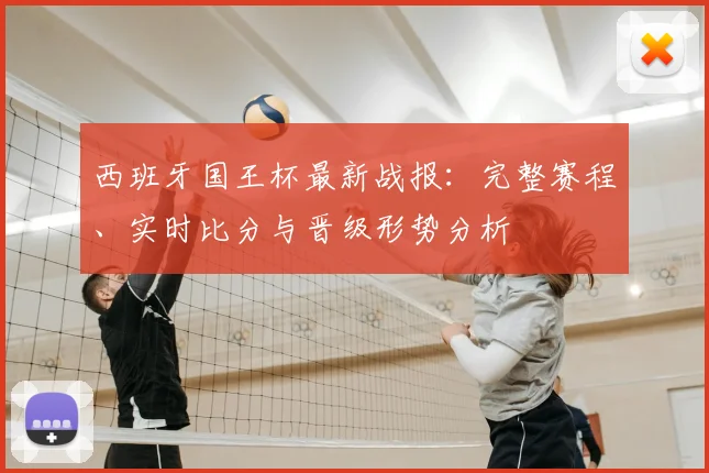 西班牙国王杯最新战报：完整赛程、实时比分与晋级形势分析