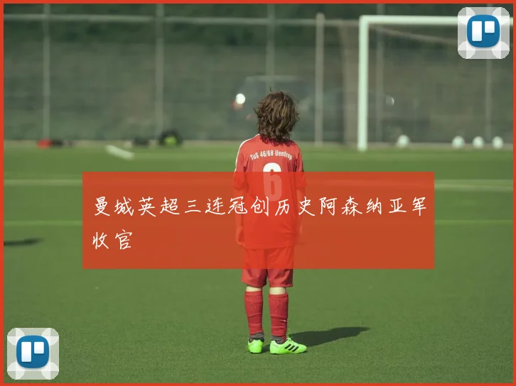 曼城英超三连冠创历史阿森纳亚军收官