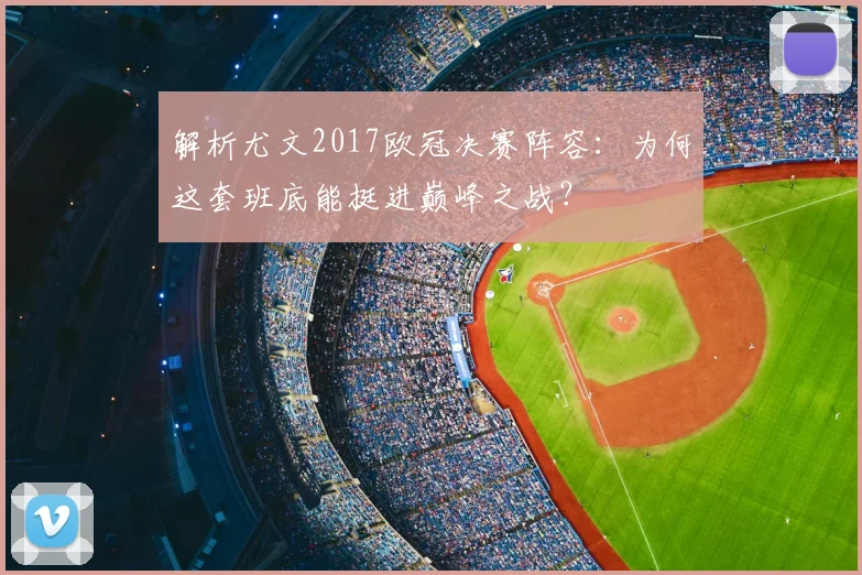 解析尤文2017欧冠决赛阵容：为何这套班底能挺进巅峰之战？