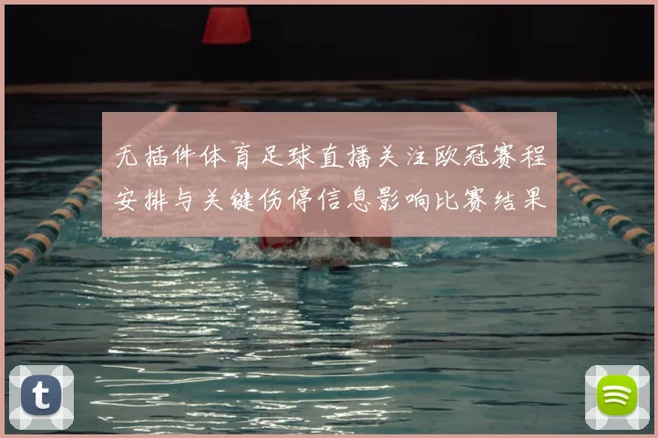 无插件体育足球直播关注欧冠赛程安排与关键伤停信息影响比赛结果